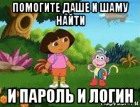 помогите даше и шаму найти и пароль и логин