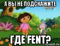 а вы не подскажите где fent?