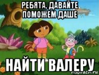 ребята, давайте поможем даше найти валеру