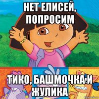 нет елисей, попросим тико, башмочка и жулика