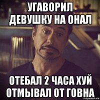 угаворил девушку на онал отебал 2 часа хуй отмывал от говна