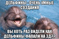 дельфины - очень умные создания вы хоть раз видели как дельфины фапали на 3д??