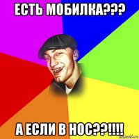 есть мобилка??? а если в нос??!!!!