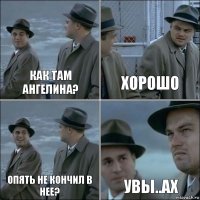 как там ангелина? хорошо опять не кончил в нее? увы..ах