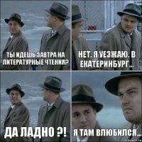 Ты идешь завтра на литературные чтения? Нет. Я уезжаю. В Екатеринбург... Да ладно ?! Я там влюбился...