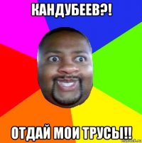 кандубеев?! отдай мои трусы!!