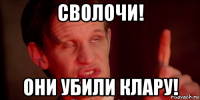 сволочи! они убили клару!