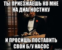 ты приезжаешь ко мне на диагностику и просишь поставить свой б/у насос