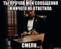 ты прочла мои сообщения и ничего не ответила смело...