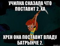 училка сказала что поставит 2. ха хрен она поставит владу батрынче 2.