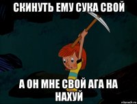 скинуть ему сука свой а он мне свой ага на нахуй