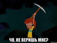  чо, не веришь мне?