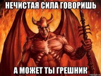 нечистая сила говоришь а может ты грешник