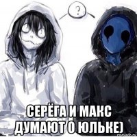 серёга и макс думают о юльке)