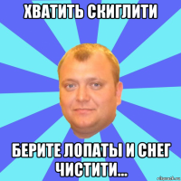хватить скиглити берите лопаты и снег чистити...