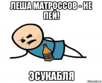 леша матроссов - не пей! эсукабля