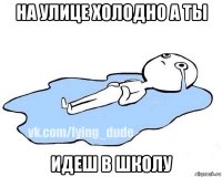 на улице холодно а ты идеш в школу