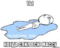 ты когда слил всю массу