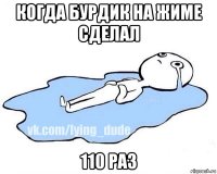 когда бурдик на жиме сделал 110 раз