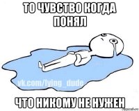 то чувство когда понял что никому не нужен