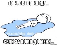 то чувство когда... сели за комп до меня...