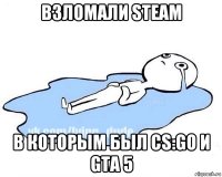 взломали steam в которым был cs:go и gta 5