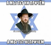 а мы тут ни причём а мы тут непричем