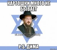 картошки много не бывает p.s. дима