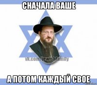 сначала ваше а потом каждый свое