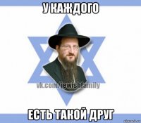 у каждого есть такой друг