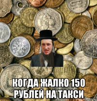  когда жалко 150 рублей на такси