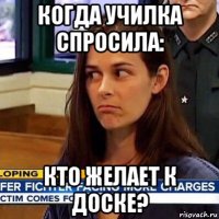 когда училка спросила: кто желает к доске?