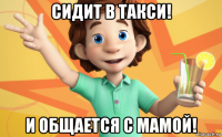 сидит в такси! и общается с мамой!
