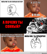 Мальчик ты во сколько встал? я встал в 11:30 А ПОЧЕМУ ТЫ СОННЫЙ? Я не сонный, просто офигел когда заметил что майнкрафт квадратный МАЛЬЧИК, ТЫ ПРИДУРОК!