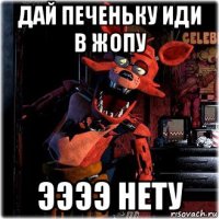 дай печеньку иди в жопу ээээ нету