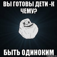 вы готовы дети -к чему? быть одиноким