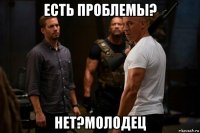 есть проблемы? нет?молодец