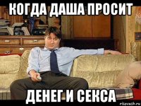 когда даша просит денег и секса