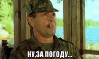  ну,за погоду...