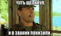 чуть щёлкнул, и в звании понизили...