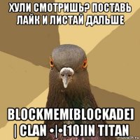 хули смотришь? поставь лайк и листай дальше blockмем[blockade] | clan •|•[10]in titan