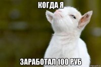 когда я заработал 100 руб