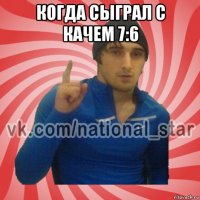 когда сыграл с качем 7:6 