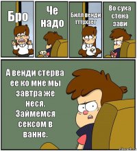 Бро Че надо Билл венди тттрхает Во сука стена зави А венди стерва ее ко мне мы завтра же неся. Займемся сексом в ванне.