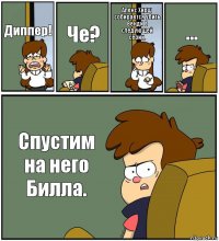 Диппер! Че? Алекс Хирш собирается убить Венди в следующей серии. ... Спустим на него Билла.