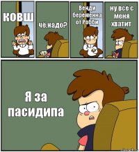 ковш чё,надо? Венди беременна от Робби ну всё с меня хватит Я за пасидипа