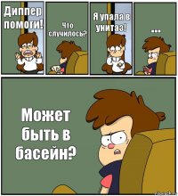 Диппер помоги! Что случилось? Я упала в унитаз! ... Может быть в басейн?