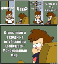 Диппер? Что? Билл сказал что родился оленем а не моим братом!!Это он врет да?! Нет Мейбл это вправдо!! Ставь лайк и заходи на ютуб смотри LordKazuto * Монохромный мир*