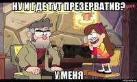 ну и где тут презерватив? у меня