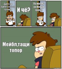 Дип,там Билл кого-то грохнул И чё? По моему он Венди грохул  Мейбл,тащи топор